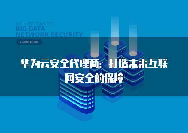 互聯網產品代理商如何開拓與守護網絡安全服務新藍海